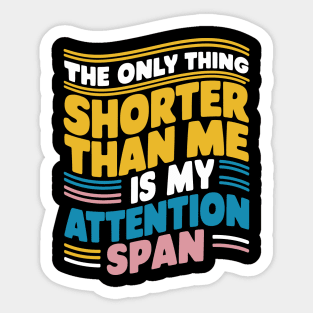 The Only Thing Shorter Than Me Is My Attention Span Sticker